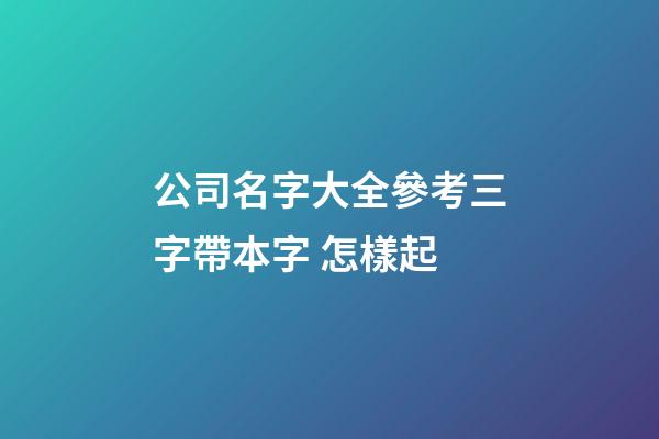 公司名字大全參考三字帶本字 怎樣起-第1張-公司起名-玄機派